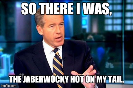 Brian Williams Was There 2 | SO THERE I WAS, THE JABERWOCKY HOT ON MY TAIL, | image tagged in brian williams was there  | made w/ Imgflip meme maker