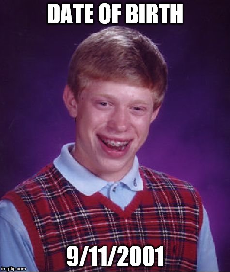 birth date | DATE OF BIRTH 9/11/2001 | image tagged in memes,bad luck brian,9/11 | made w/ Imgflip meme maker