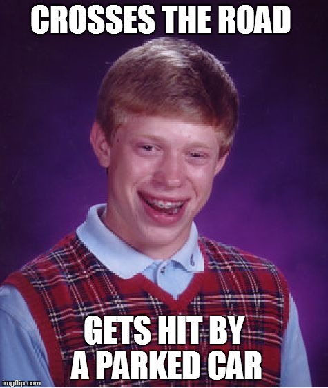 Bad Luck Brian Meme | CROSSES THE ROAD GETS HIT BY A PARKED CAR | image tagged in memes,bad luck brian | made w/ Imgflip meme maker
