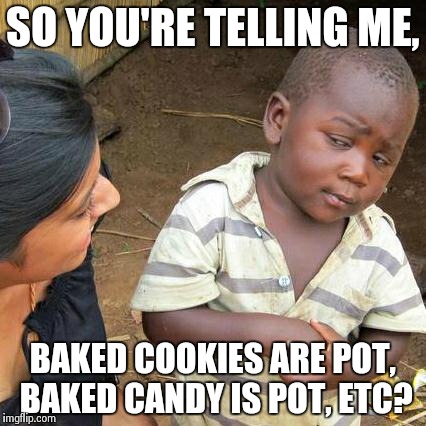 Third World Skeptical Kid Meme | SO YOU'RE TELLING ME, BAKED COOKIES ARE POT, BAKED CANDY IS POT, ETC? | image tagged in memes,third world skeptical kid | made w/ Imgflip meme maker