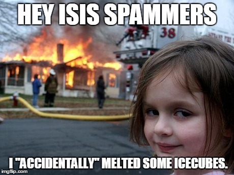 Disaster Girl | HEY ISIS SPAMMERS I "ACCIDENTALLY" MELTED SOME ICECUBES. | image tagged in memes,disaster girl | made w/ Imgflip meme maker