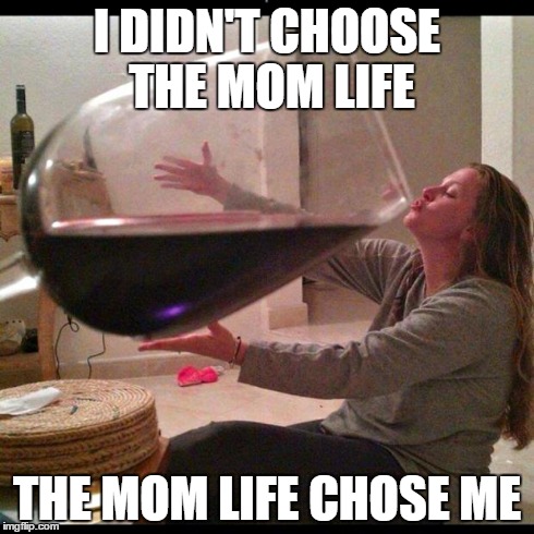 Wine Drinker | I DIDN'T CHOOSE THE MOM LIFE THE MOM LIFE CHOSE ME | image tagged in wine drinker | made w/ Imgflip meme maker
