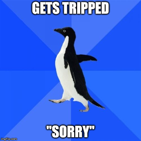 Someone tripped me by accident. | GETS TRIPPED "SORRY" | image tagged in memes,socially awkward penguin,fail,sorry | made w/ Imgflip meme maker