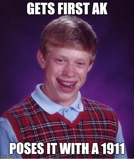 Bad Luck Brian Meme | GETS FIRST AK POSES IT WITH A 1911 | image tagged in memes,bad luck brian | made w/ Imgflip meme maker
