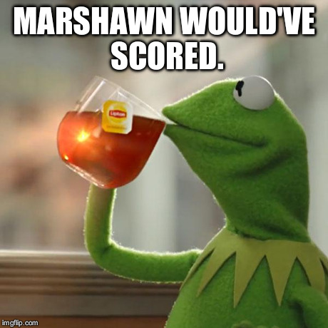 But That's None Of My Business Meme | MARSHAWN WOULD'VE SCORED. | image tagged in memes,but thats none of my business,kermit the frog | made w/ Imgflip meme maker