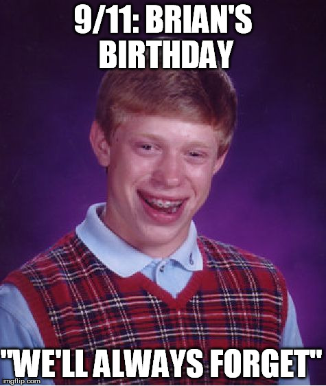 Bad Luck Brian Meme | 9/11: BRIAN'S BIRTHDAY "WE'LL ALWAYS FORGET" | image tagged in memes,bad luck brian | made w/ Imgflip meme maker