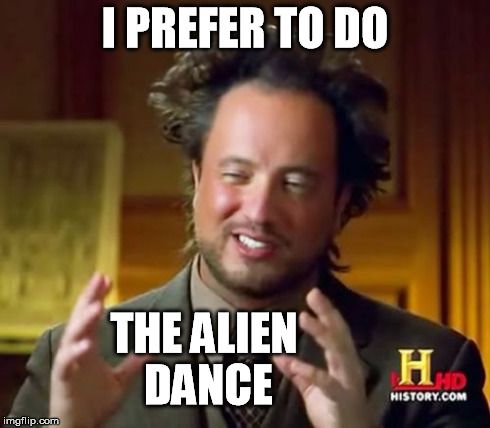 Ancient Aliens Meme | I PREFER TO DO THE ALIEN DANCE | image tagged in memes,ancient aliens | made w/ Imgflip meme maker