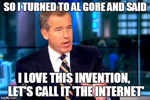 Brian Williams Was There 2 Meme | SO I TURNED TO AL GORE AND SAID I LOVE THIS INVENTION,  LET'S CALL IT 'THE INTERNET' | image tagged in brian williams was there  | made w/ Imgflip meme maker