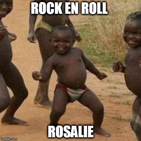 Third World Success Kid | ROCK EN ROLL ROSALIE | image tagged in memes,third world success kid | made w/ Imgflip meme maker