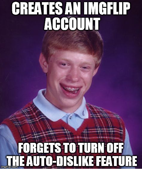 Bad Luck Brian Meme | CREATES AN IMGFLIP ACCOUNT FORGETS TO TURN OFF THE AUTO-DISLIKE FEATURE | image tagged in memes,bad luck brian | made w/ Imgflip meme maker