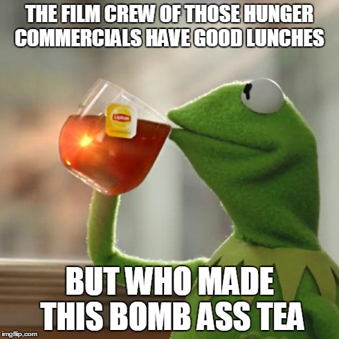 But That's None Of My Business | THE FILM CREW OF THOSE HUNGER COMMERCIALS HAVE GOOD LUNCHES BUT WHO MADE THIS BOMB ASS TEA | image tagged in memes,but thats none of my business,kermit the frog | made w/ Imgflip meme maker