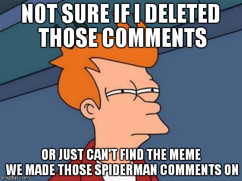 Futurama Fry Meme | NOT SURE IF I DELETED THOSE COMMENTS OR JUST CAN'T FIND THE MEME WE MADE THOSE SPIDERMAN COMMENTS ON | image tagged in memes,futurama fry | made w/ Imgflip meme maker