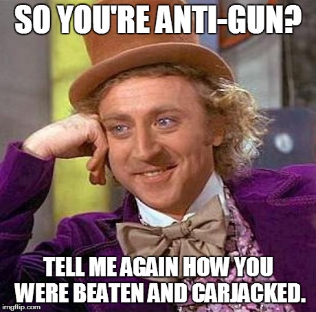 Creepy Condescending Wonka | SO YOU'RE ANTI-GUN? TELL ME AGAIN HOW YOU WERE BEATEN AND CARJACKED. | image tagged in memes,creepy condescending wonka | made w/ Imgflip meme maker