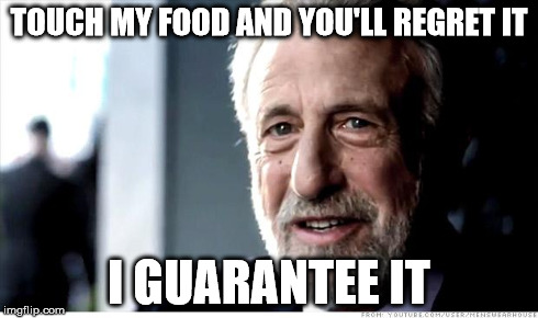 I Guarantee It Meme | TOUCH MY FOOD AND YOU'LL REGRET IT I GUARANTEE IT | image tagged in memes,i guarantee it | made w/ Imgflip meme maker