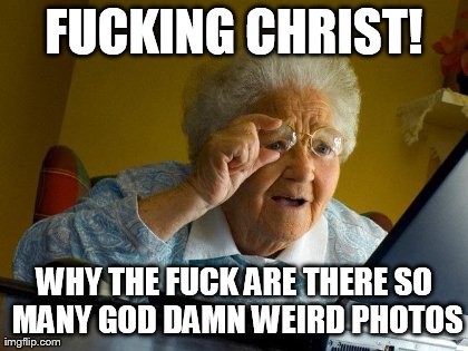 Grandma Finds The Internet Meme | F**KING CHRIST! WHY THE F**K ARE THERE SO MANY GO***AMN WEIRD PHOTOS | image tagged in memes,grandma finds the internet | made w/ Imgflip meme maker