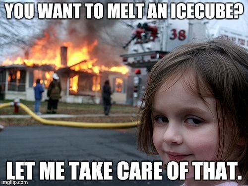 Disaster Girl | YOU WANT TO MELT AN ICECUBE? LET ME TAKE CARE OF THAT. | image tagged in memes,disaster girl | made w/ Imgflip meme maker