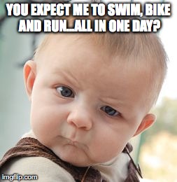 Skeptical Baby Meme | YOU EXPECT ME TO SWIM, BIKE AND RUN...ALL IN ONE DAY? | image tagged in memes,skeptical baby | made w/ Imgflip meme maker