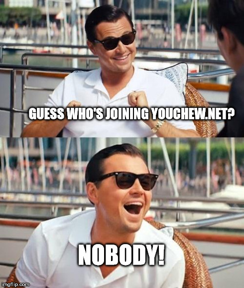 To all the advertising spammers on this site. | GUESS WHO'S JOINING YOUCHEW.NET? NOBODY! | image tagged in memes,leonardo dicaprio wolf of wall street | made w/ Imgflip meme maker