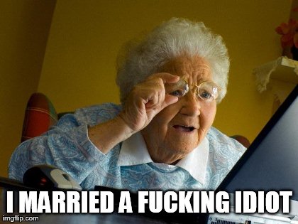 Grandma Finds The Internet Meme | I MARRIED A F**KING IDIOT | image tagged in memes,grandma finds the internet | made w/ Imgflip meme maker