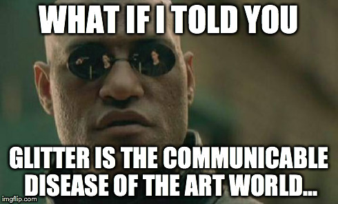 Matrix Morpheus Meme | WHAT IF I TOLD YOU GLITTER IS THE COMMUNICABLE DISEASE OF THE ART WORLD... | image tagged in memes,matrix morpheus | made w/ Imgflip meme maker