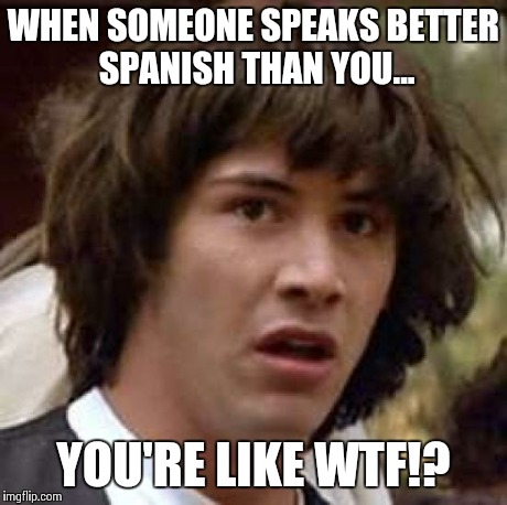 Conspiracy Keanu Meme | WHEN SOMEONE SPEAKS BETTER SPANISH THAN YOU... YOU'RE LIKE WTF!? | image tagged in memes,conspiracy keanu | made w/ Imgflip meme maker