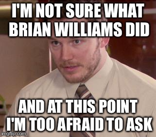 Afraid To Ask Andy (Closeup) Meme | I'M NOT SURE WHAT BRIAN WILLIAMS DID AND AT THIS POINT I'M TOO AFRAID TO ASK | image tagged in and i'm too afraid to ask andy,AdviceAnimals | made w/ Imgflip meme maker