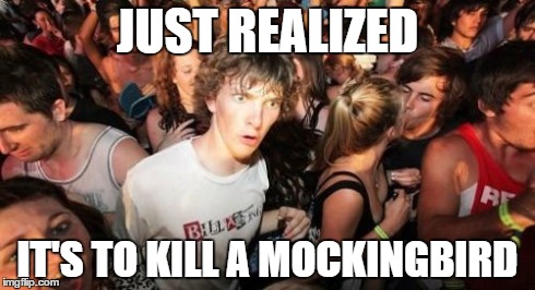 JUST REALIZED IT'S TO KILL A MOCKINGBIRD | image tagged in memes,sudden clarity clarence | made w/ Imgflip meme maker
