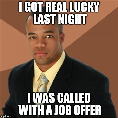 Successful Black Man | I GOT REAL LUCKY LAST NIGHT I WAS CALLED WITH A JOB OFFER | image tagged in memes,successful black man | made w/ Imgflip meme maker