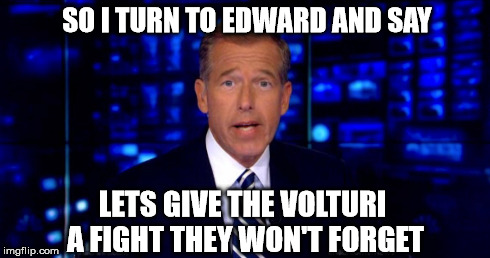 Brian Williams Recalls His Time with the Cullens. | SO I TURN TO EDWARD AND SAY LETS GIVE THE VOLTURI A FIGHT THEY WON'T FORGET | image tagged in brian williams was there | made w/ Imgflip meme maker