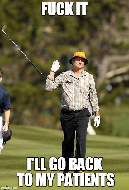 F**K IT I'LL GO BACK TO MY PATIENTS | made w/ Imgflip meme maker