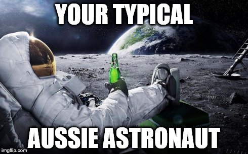 Chillin' Astronaut | YOUR TYPICAL AUSSIE ASTRONAUT | image tagged in chillin' astronaut | made w/ Imgflip meme maker