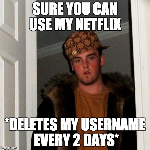 Scumbag Steve Meme | SURE YOU CAN USE MY NETFLIX *DELETES MY USERNAME EVERY 2 DAYS* | image tagged in memes,scumbag steve | made w/ Imgflip meme maker