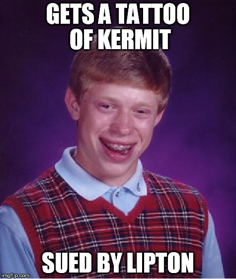 Bad Luck Brian Meme | GETS A TATTOO OF KERMIT SUED BY LIPTON | image tagged in memes,bad luck brian | made w/ Imgflip meme maker