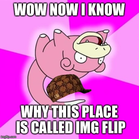 Slowpoke | WOW NOW I KNOW WHY THIS PLACE IS CALLED IMG FLIP | image tagged in memes,slowpoke,scumbag | made w/ Imgflip meme maker