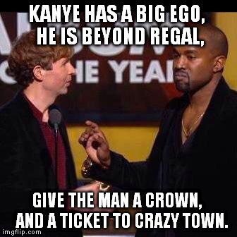Beck Imma Let You Finish Kanye | KANYE HAS A BIG EGO, HE IS BEYOND REGAL, GIVE THE MAN A CROWN,  AND A TICKET TO CRAZY TOWN. | image tagged in beck imma let you finish kanye | made w/ Imgflip meme maker