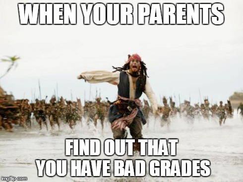 Jack Sparrow Being Chased | WHEN YOUR PARENTS FIND OUT THAT YOU HAVE BAD GRADES | image tagged in memes,jack sparrow being chased | made w/ Imgflip meme maker