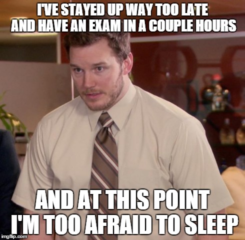 Afraid To Ask Andy | I'VE STAYED UP WAY TOO LATE AND HAVE AN EXAM IN A COUPLE HOURS AND AT THIS POINT I'M TOO AFRAID TO SLEEP | image tagged in memes,afraid to ask andy,AdviceAnimals | made w/ Imgflip meme maker