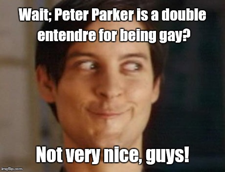 Spiderman Peter Parker Meme | Wait; Peter Parker is a double entendre for being gay? Not very nice, guys! | image tagged in memes,spiderman peter parker | made w/ Imgflip meme maker