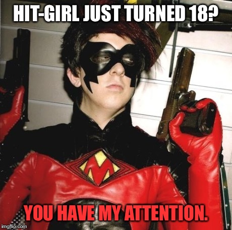 I suppose now she's Hit-Woman. | HIT-GIRL JUST TURNED 18? YOU HAVE MY ATTENTION. | image tagged in red mist | made w/ Imgflip meme maker