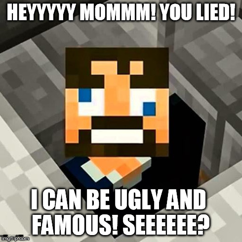 Ssundee | HEYYYYY MOMMM! YOU LIED! I CAN BE UGLY AND FAMOUS! SEEEEEE? | image tagged in ssundee | made w/ Imgflip meme maker
