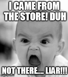 Angry Baby Meme | I CAME FROM THE STORE! DUH NOT THERE.... LIAR!!! | image tagged in memes,angry baby | made w/ Imgflip meme maker