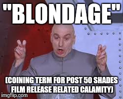 Dr Evil Laser Meme | "BLONDAGE" (COINING TERM FOR POST 50 SHADES FILM RELEASE RELATED CALAMITY) | image tagged in memes,dr evil laser | made w/ Imgflip meme maker