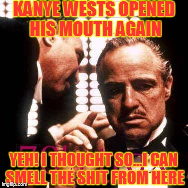 kanye | KANYE WESTS OPENED HIS MOUTH AGAIN YEH! I THOUGHT SO...I CAN SMELL THE SHIT FROM HERE | image tagged in funny,kanye west | made w/ Imgflip meme maker