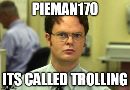 Dwight Schrute Meme | PIEMAN170 ITS CALLED TROLLING | image tagged in memes,dwight schrute | made w/ Imgflip meme maker
