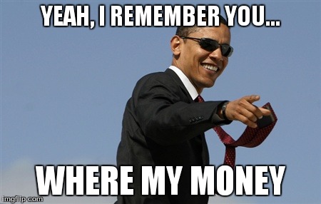 Cool Obama Meme | YEAH, I REMEMBER YOU... WHERE MY MONEY | image tagged in memes,cool obama | made w/ Imgflip meme maker