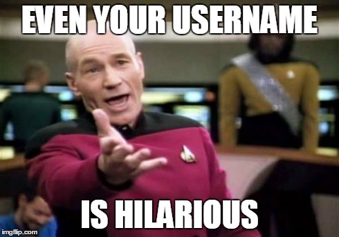 Picard Wtf Meme | EVEN YOUR USERNAME IS HILARIOUS | image tagged in memes,picard wtf | made w/ Imgflip meme maker