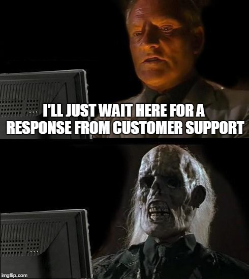 I'll Just Wait Here | I'LL JUST WAIT HERE FOR A RESPONSE FROM CUSTOMER SUPPORT | image tagged in memes,ill just wait here | made w/ Imgflip meme maker