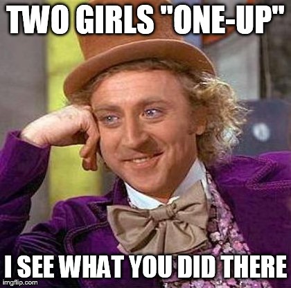 Creepy Condescending Wonka Meme | TWO GIRLS "ONE-UP" I SEE WHAT YOU DID THERE | image tagged in memes,creepy condescending wonka | made w/ Imgflip meme maker