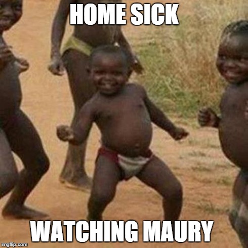 Third World Success Kid Meme | HOME SICK WATCHING MAURY | image tagged in memes,third world success kid | made w/ Imgflip meme maker