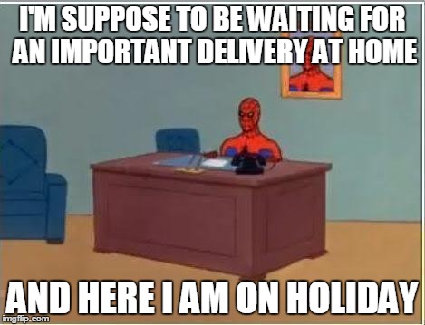 Spiderman Computer Desk | I'M SUPPOSE TO BE WAITING FOR AN IMPORTANT DELIVERY AT HOME AND HERE I AM ON HOLIDAY | image tagged in memes,spiderman computer desk,spiderman | made w/ Imgflip meme maker